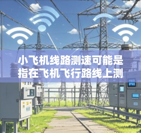 小飞机线路测速可能是指在飞机飞行路线上测量飞机的速度。以下是一些可能的方法和步骤
