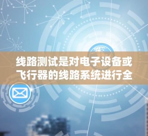 线路测试是对电子设备或飞行器的线路系统进行全面检查和验证的过程，确保各个组件、模块和连接点正常工作，避免线路故障或短路等问题。以下是针对小飞机线路测试的一些常见步骤和注意事项
