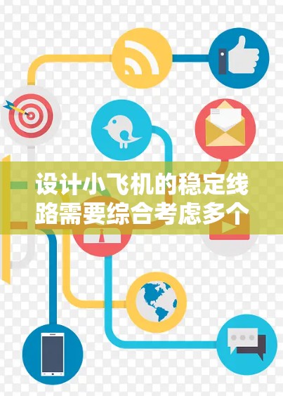 设计小飞机的稳定线路需要综合考虑多个方面，确保飞机在飞行过程中保持稳定。以下是对稳定线路设计的关键要点