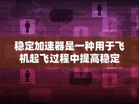 稳定加速器是一种用于飞机起飞过程中提高稳定性和加速度的装置，主要通过调节机翼的空气动力学特性来实现其功能。以下是对稳定加速器的详细分析