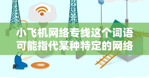 小飞机网络专线这个词语可能指代某种特定的网络通信技术或服务，但具体含义需要根据上下文来判断。如果你指的是某个特定产品、技术或服务，建议提供更多背景信息，以便更准确地解答你的问题