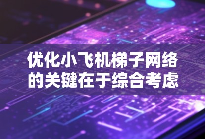 优化小飞机梯子网络的关键在于综合考虑多个方面，以提升整体性能和效率。以下是对优化策略的总结和建议