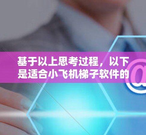 基于以上思考过程，以下是适合小飞机梯子软件的推荐