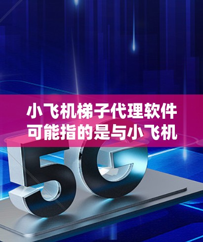 小飞机梯子代理软件可能指的是与小飞机品牌相关的梯子代理管理系统或软件。小飞机是一家知名的家具品牌，尤其以儿童家具为主，包括床、桌椅、柜子等。梯子作为其中的一部分，可能用于儿童房的设计或搭建