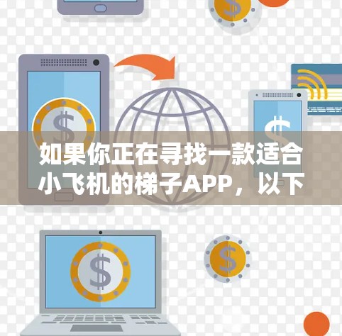 如果你正在寻找一款适合小飞机的梯子APP，以下是一些可能的思路和建议，帮助你设计或开发这个应用程序
