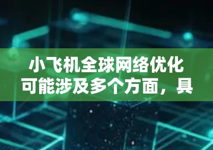 小飞机全球网络优化可能涉及多个方面，具体取决于小飞机指的是什么。以下是一些可能的解释和优化方向