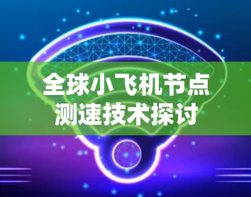 全球小飞机节点测速技术探讨