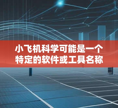小飞机科学可能是一个特定的软件或工具名称，但目前没有确切的信息表明小飞机科学上网具体指的是什么软件或服务。如果你指的是某个特定的科学软件或在线平台，请提供更多的上下文或详细信息，以便我能更好地帮助你