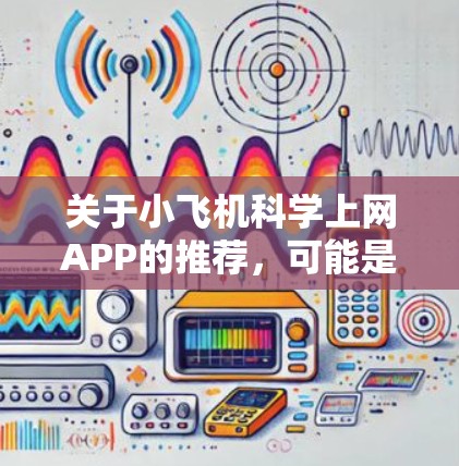 关于小飞机科学上网APP的推荐，可能是指一些与科学相关的网络应用程序。如果你是指一些科学学习、科普或者研究相关的APP，以下是一些推荐