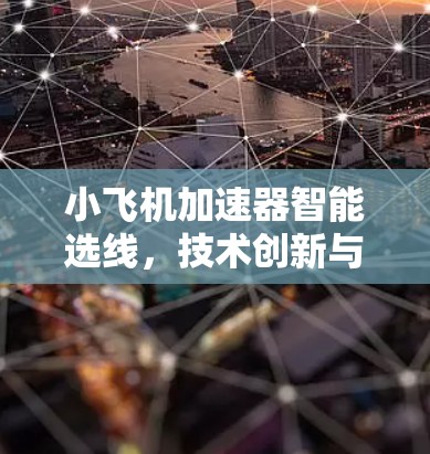 小飞机加速器智能选线，技术创新与应用价值