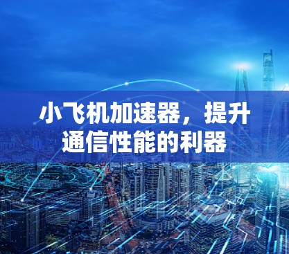 小飞机加速器，提升通信性能的利器