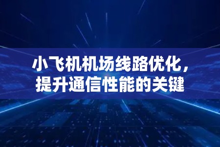 小飞机机场线路优化，提升通信性能的关键
