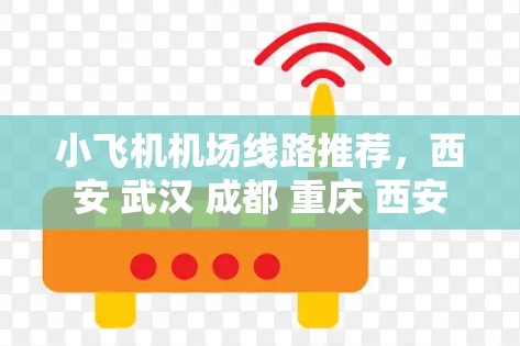 小飞机机场线路推荐，西安 武汉 成都 重庆 西安