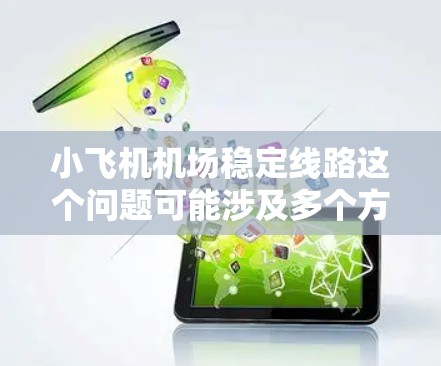 小飞机机场稳定线路这个问题可能涉及多个方面，具体取决于你所指的小飞机是什么以及稳定线路具体指的是什么。以下是一些可能的解释和相关信息