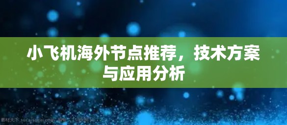 小飞机海外节点推荐，技术方案与应用分析