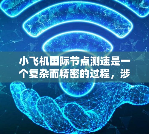 小飞机国际节点测速是一个复杂而精密的过程，涉及多个方面的考量和执行步骤。以下是对该测速过程的详细分析和总结