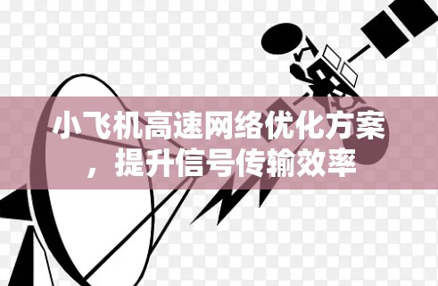 小飞机高速网络优化方案，提升信号传输效率