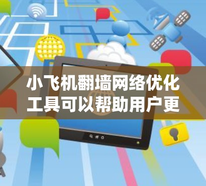 小飞机翻墙网络优化工具可以帮助用户更高效地绕过网络限制，提升访问速度和安全性。以下是优化工具的主要方面和建议
