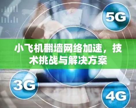 小飞机翻墙网络加速，技术挑战与解决方案
