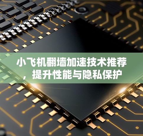 小飞机翻墙加速技术推荐，提升性能与隐私保护
