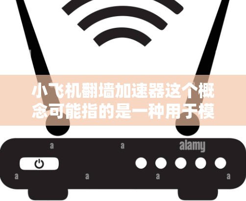 小飞机翻墙加速器这个概念可能指的是一种用于模型飞机（小飞机）翻越障碍（如山坡、坑洼等）的辅助装置，旨在通过某种方式增加飞机的加速度或提升其翻越能力。以下是一些可能的解释和设计思路