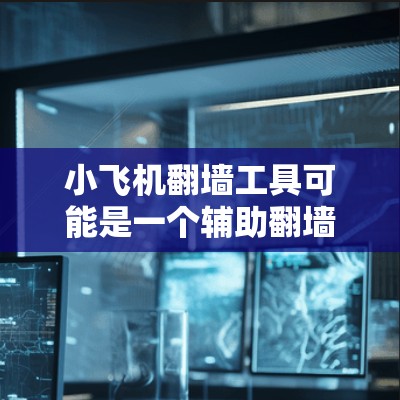 小飞机翻墙工具可能是一个辅助翻墙的软件，但具体是否存在这样的工具，我无法确认。如果你需要使用翻墙工具，以下是一些建议和注意事项