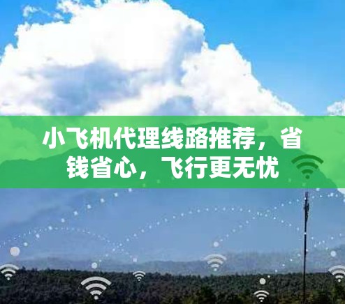 小飞机代理线路推荐，省钱省心，飞行更无忧