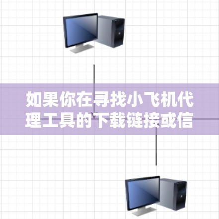 如果你在寻找小飞机代理工具的下载链接或信息，可能需要进一步明确小飞机指的是什么。以下是一些可能的解释和相关信息