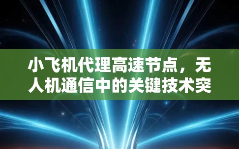 小飞机代理高速节点，无人机通信中的关键技术突破