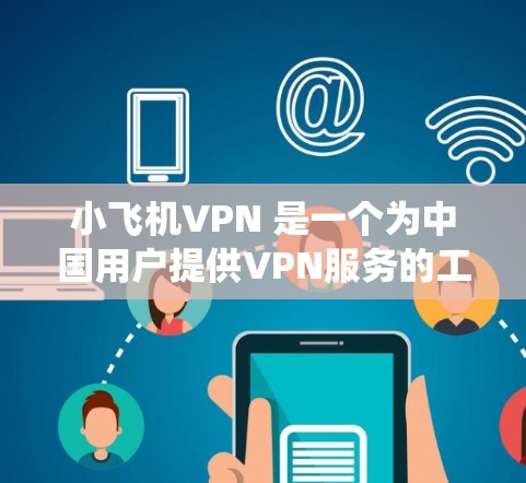 小飞机VPN 是一个为中国用户提供VPN服务的工具，可以帮助用户绕过国内网络限制，访问境外网站。以下是下载小飞机VPN的步骤
