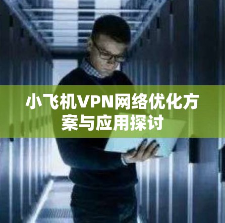 小飞机VPN网络优化方案与应用探讨