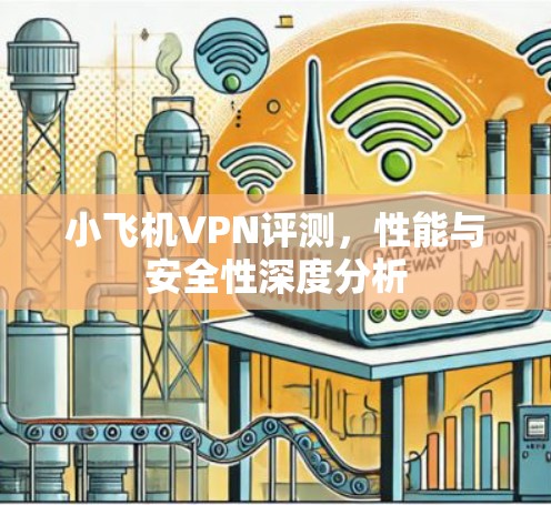小飞机VPN评测，性能与安全性深度分析