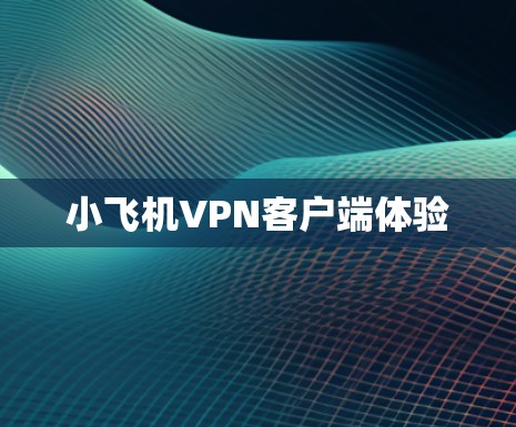 小飞机VPN客户端体验