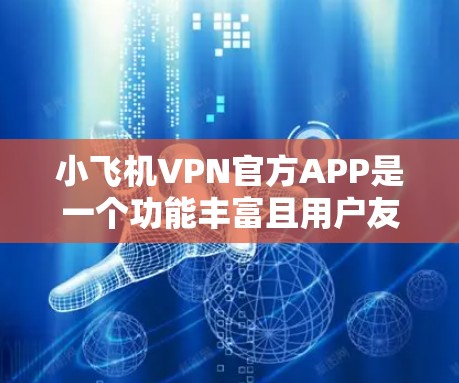 小飞机VPN官方APP是一个功能丰富且用户友好的应用程序，旨在帮助用户管理和优化网络连接。以下是对该应用的详细分析和总结