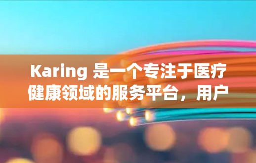 Karing 是一个专注于医疗健康领域的服务平台，用户可以通过其 Android 客户端方便地进行各种医疗相关操作。以下是使用 Karing Android 客户端的一些基本步骤和注意事项