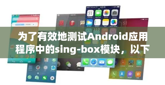 为了有效地测试Android应用程序中的sing-box模块，以下是一步步的测试计划和建议