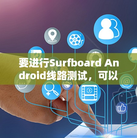 要进行Surfboard Android线路测试，可以按照以下步骤进行操作