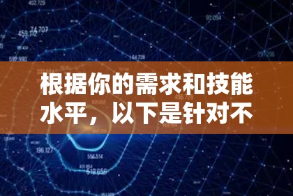 根据你的需求和技能水平，以下是针对不同使用场景的分步建议
