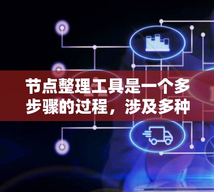 节点整理工具是一个多步骤的过程，涉及多种工具和技术的结合，以有效地整理和分析节点信息。以下是一个有条理的步骤指南，帮助您完成节点整理任务