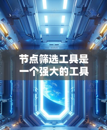 节点筛选工具是一个强大的工具，用于根据特定条件从数据集中筛选出符合要求的节点。以下是该工具的详细功能说明