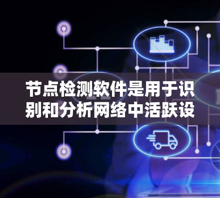 节点检测软件是用于识别和分析网络中活跃设备及其相关信息的重要工具。以下是对该领域的详细分步介绍