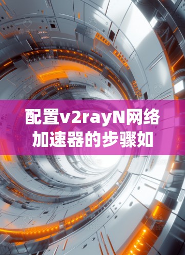 配置v2rayN网络加速器的步骤如下