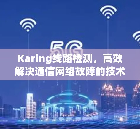 Karing线路检测，高效解决通信网络故障的技术突破