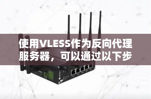 使用VLESS作为反向代理服务器，可以通过以下步骤进行配置和管理