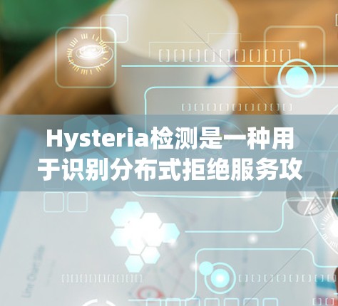 Hysteria检测是一种用于识别分布式拒绝服务攻击（DDoS）攻击源的网络安全技术，通过分析流量中的异常模式来检测攻击行为。以下是对Hysteria检测的详细分析和总结