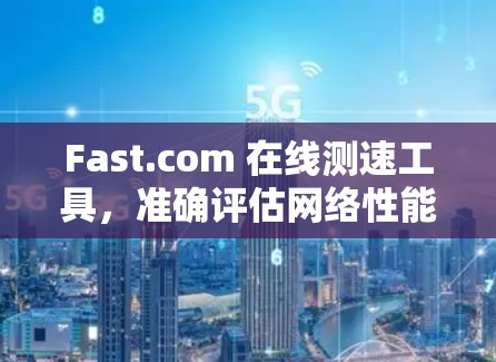 Fast.com 在线测速工具，准确评估网络性能