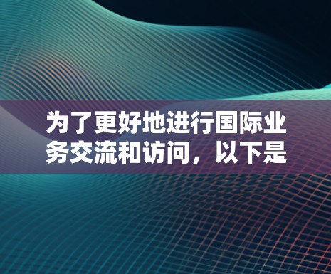 为了更好地进行国际业务交流和访问，以下是一些常用的海外访问网络工具及其作用和使用建议
