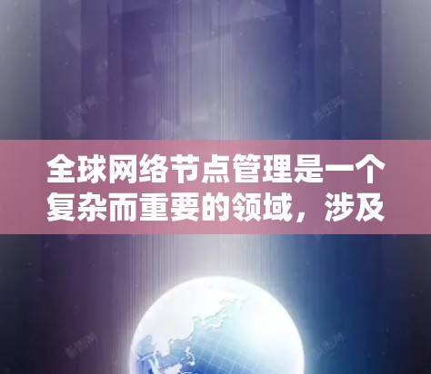 全球网络节点管理是一个复杂而重要的领域，涉及多个技术和策略的结合，以确保网络的高效、安全和可靠运行。以下是对这一领域的详细总结