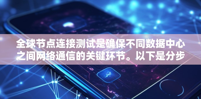 全球节点连接测试是确保不同数据中心之间网络通信的关键环节。以下是分步骤的测试指南