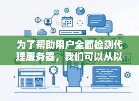 为了帮助用户全面检测代理服务器，我们可以从以下几个方面进行探讨